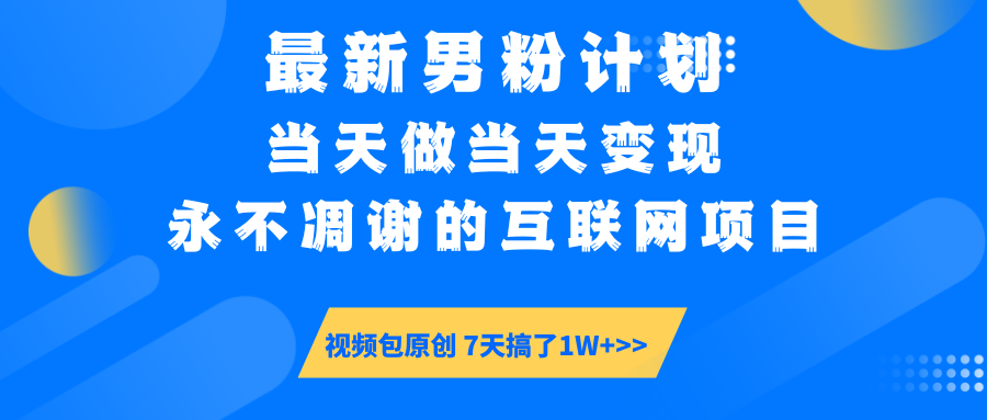 最新男粉计划6.0玩法，永不凋谢的互联网项目 当天做当天变现，视频包原…-副业网创