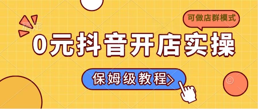 0元抖音开店实操，保姆级教程适合小白(可做店群模式-副业网创