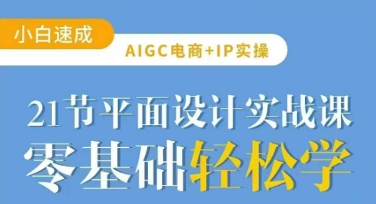 AIGC电商必备实操21节平面设计实战课，教你玩转AI-副业网创