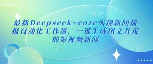最新Deepseek+coze实现新闻播报自动化工作流，一键生成图文并茂的短视频新闻-副业网创