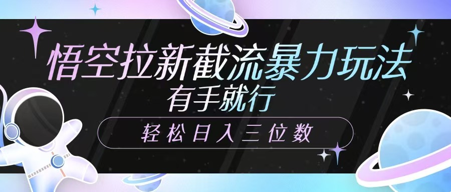 悟空拉新截流暴力玩法，有手就行，轻松日入三位数-副业网创