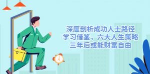 深度剖析成功人士路径,学习借鉴,六大人生策略,三年后或能财富自由-副业网创