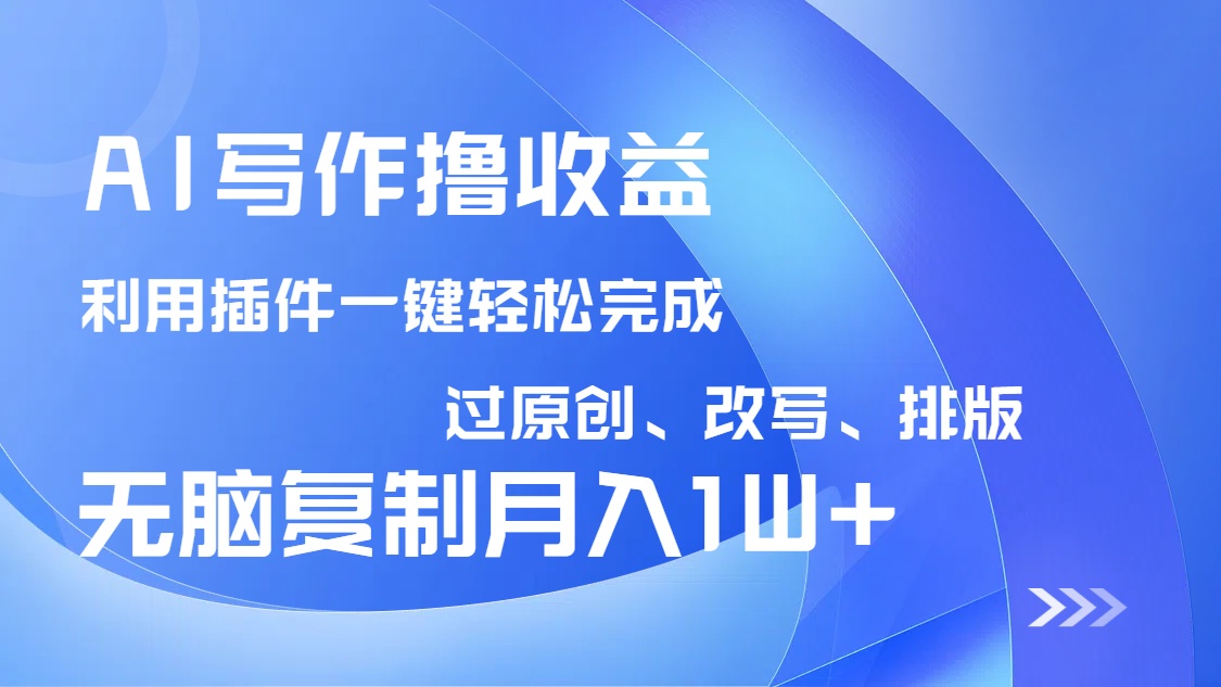 AI写作撸收益，利用插件改写排版100%过原创，小白无脑复制粘贴月入10000+-副业网创