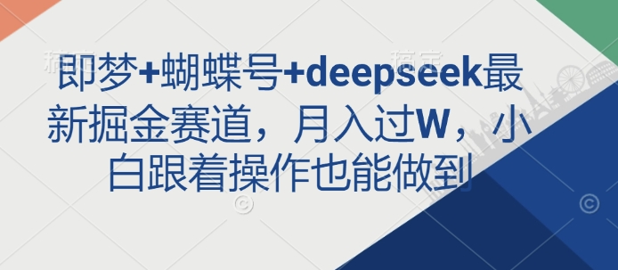 即梦+蝴蝶号+deepseek最新掘金赛道，月入过W，小白跟着操作也能做到-副业网创