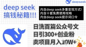 用DeepSeek日洗百篇公众号文章，轻松日引300+创业粉，卖项目月入1w+-副业网创