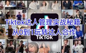 Tiktok达人管理实战秘籍：从0到1玩转达人合作-副业网创