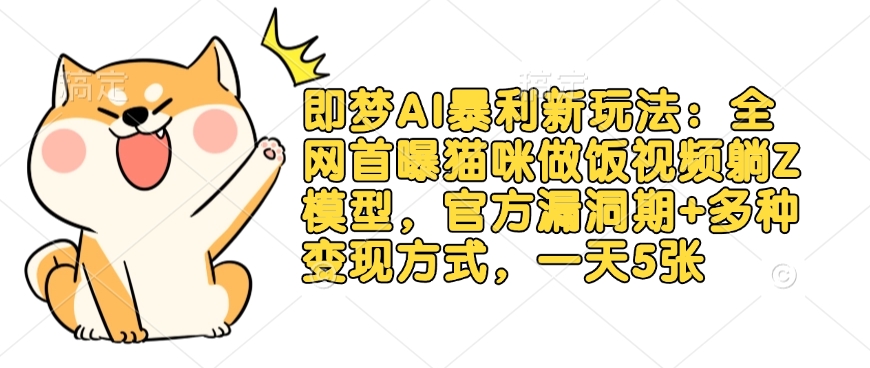 即梦AI暴利新玩法：全网首曝猫咪做饭视频躺Z模型，官方漏洞期+多种变现方式，一天5张-副业网创