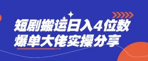 短剧搬运日入4位数爆单大佬实操分享-副业网创