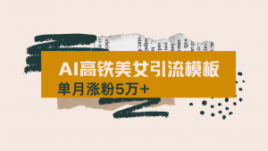 用AI制作短视频高铁美女热门玩法,单月涨粉5万+,拆解全套操作流程,新...-副业网创