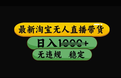最新淘宝无人直播带货，日入几张，不违规不封号稳定，3月中旬研究的独家技术，操作简单【揭秘】-副业网创