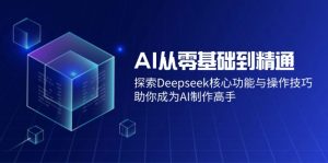 AI从零基础到精通：探索Deepseek核心功能与操作技巧，助你成为AI制作高手-副业网创