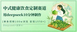 爆火中式健康饮食定制赛道,用deepseek10分钟制作,单条视频100w浏览,单日变现多张-副业网创