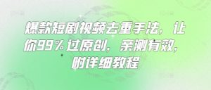 爆款短剧视频去重手法，让你99%过原创，亲测有效，附详细教程-副业网创