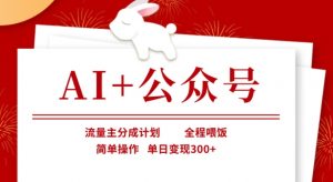 AI+公众号，流量主分成计划，全程喂饭，简单操作，单日变现3张+【揭秘】-副业网创