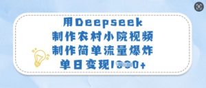 用Deepseek制作农村小院视频，制作简单流量爆炸，单日变现多张-副业网创