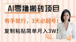 AI零撸搬砖项目玩法，有手就行，3天必起号，复制粘贴简单月入3W！-副业网创