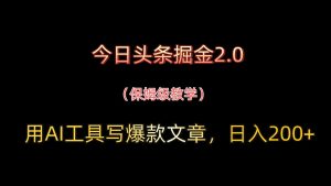 今日头条掘金2.0，用AI工具写爆款文章，日入200+-副业网创
