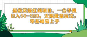 最新实操红利项目，一台手机日入50-500，无限批量玩法，零基础易上手-副业网创