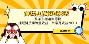 得物AI搬运玩法，从某书搬运到得物，挂载链接赚流量收益，单号月收益2000+-副业网创