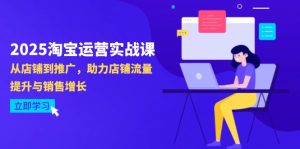 2025淘宝运营实战课-4月更新:从店铺到推广,助力店铺流量提升与销售增长-副业网创