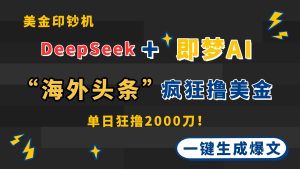 DeepSeek+即梦AI出海，美金印钞机，在“海外头条”疯狂撸美金，一键生...-副业网创