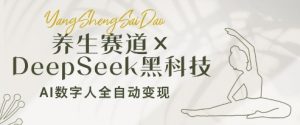 养生赛道+DeepSeek黑科技：AI数字人全自动变现，小白也能月入过W-副业网创
