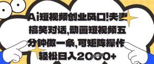 Ai短视频创业风口,夫妻搞笑对话,动画短视频五分钟做一条,可矩阵操作,轻松日入1k+【揭秘】-副业网创