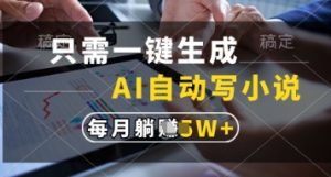 只需一键生成，AI自动写小说，实现躺着也能写作，每月收益过1w【揭秘】-副业网创