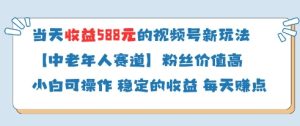 当天收益588的视频号分成计划新玩法中老年人赛道粉丝价值高-副业网创