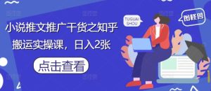 小说推文推广干货之知乎搬运实操课,日入2张-副业网创