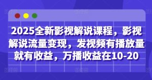 2025全新影视解说课程，影视解说流量变现，发视频有播放量就有收益，万播收益在10-20-副业网创