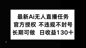 最新AI无人直播任务，官方授权 不违规不封号，长期可做，日收益130+-副业网创