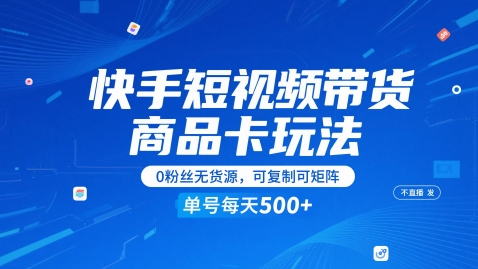 快手短视频带货商品卡玩法，不直播不发视频，0粉丝无货源，可复制可矩阵，单号每天1-5张-副业网创