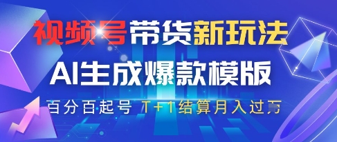 视频号带货新玩法，AI生成，百分百原创爆款模版，百分百起号，高佣商品T+1结算月入过W【揭秘】-副业网创