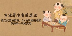 古法养生赛道玩法，傻瓜式剪映剪辑，AI+古风插画视频，保持统一风格变现-副业网创