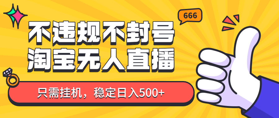 淘宝无人直播最新玩法，不违规不封号，只需挂机，稳定日入500+，新手也能当天开单！-副业网创