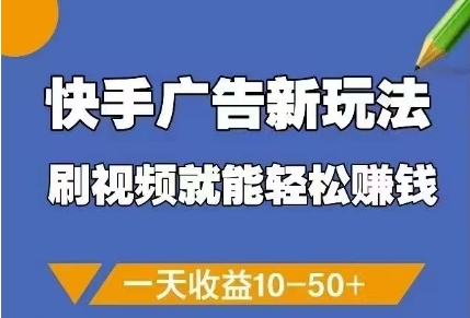 快手广告新玩法，刷视频就能轻松挣钱，一天收益10-50+-副业网创