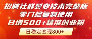 招聘社群裂变技术完整版流出!零门槛复制使用,日增500+精准创业流量每...-副业网创