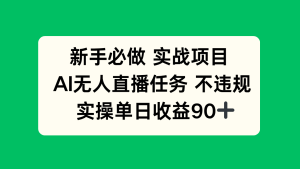 新手必做实战项目，AI无人直播任务 不违规，实操单日收益90+-副业网创