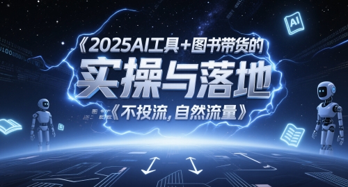 2025AI工具+图书带货的实操与落地，图文起号带货全攻略，不投流，自然流量-副业网创