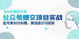 公众号爆文项目实战,AI创作爆款文章,起号素材对标赠(附赛道AI提示词-副业网创