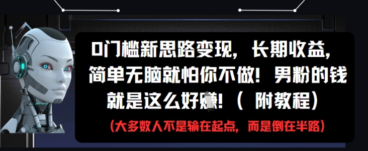 0门槛新思路变现，长期收益，简单无脑就怕你不做，男粉的钱就是这么好挣(附教程)-副业网创