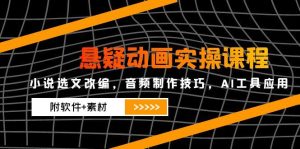 悬疑动画实操课程，小说选文改编，音频制作技巧，AI工具应用(附软件+素材-副业网创