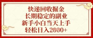 快递回收掘金，长期稳定的副业，新手小白当天上手，轻松日入数张【揭秘】-副业网创