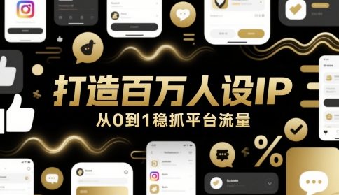 打造百万人设IP，从0到1稳抓平台流量-副业网创