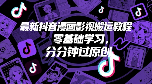 最新抖音漫画影视搬运教程，零基础学习，分分钟过原创-副业网创