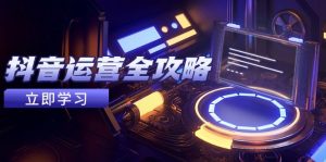 抖音运营全攻略,账号包装养号技巧,情感增粉视频搬运,实现快速变现-副业网创