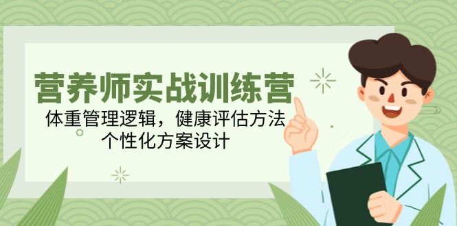 营养师实战训练营，体重管理逻辑，健康评估方法，个性化方案设计-副业网创