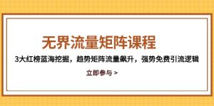 无界流量矩阵课程，3大红榜蓝海挖掘，趋势矩阵流量飙升，强势免费引流逻辑-副业网创