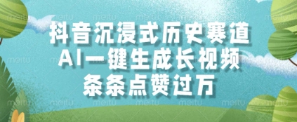 抖音沉浸式历史赛道，AI一键生成长视频，条条点赞过W【揭秘】-副业网创